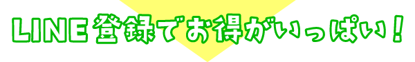 LINE登録でお得がいっぱい！